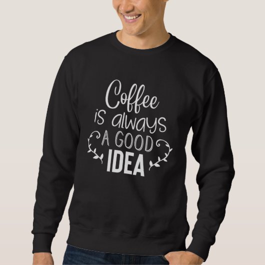 Coffee Is Always A Good Idea Sweatshirt (Vorderseite)