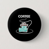 Coffee Is The Answer I Don't Remember The Question Button (Vorderseite)