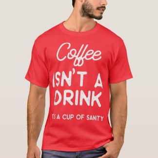 Coffee isnt a drink its a cup of sanity T-Shirt