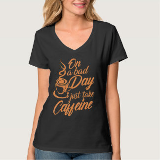 Coffee  Joke Quote On A Bad Day Just Take Caffeine T-Shirt