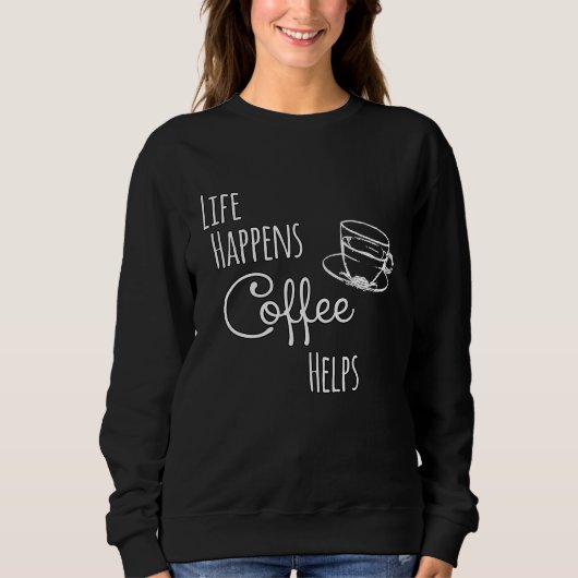 Coffee   Life Happens Coffee Helps Sweatshirt (Vorderseite)