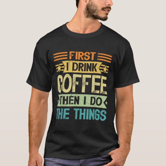 Coffee Lover First I Drink Coffee Then I Do The Th T-Shirt (Vorderseite)