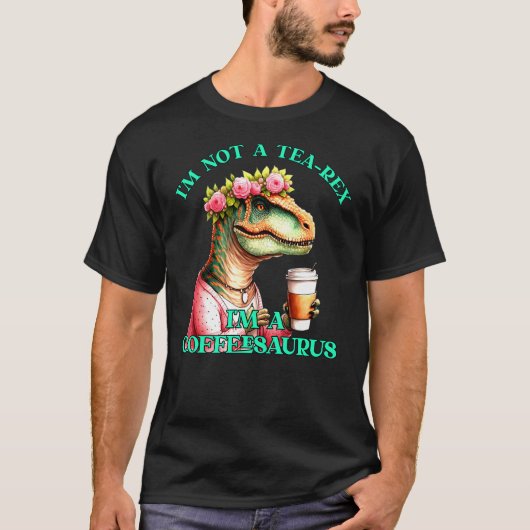 Coffee Mom T-Rex Not A Tea-Rex I'm A Coffeesaurus T-Shirt (Vorderseite)