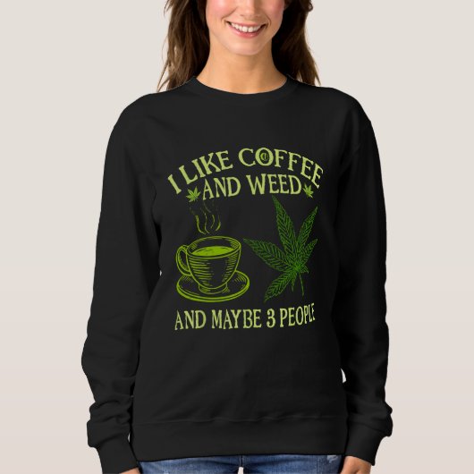 Coffee Weed I Like Coffee And Weed And Maybe 3 Pe Sweatshirt (Vorderseite)
