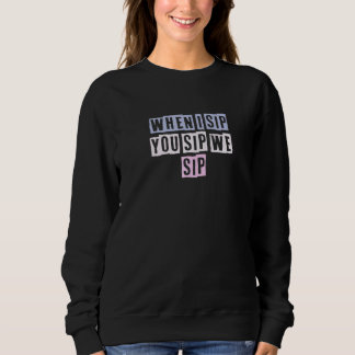 Colored Quotes Ideas When I Sip You Sip We Sip Sweatshirt