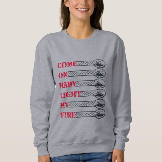 Come on baby light my fire sweatshirt (Vorderseite)