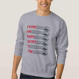 Come on baby light my fire sweatshirt