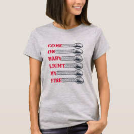 Come on baby light my fire T-Shirt