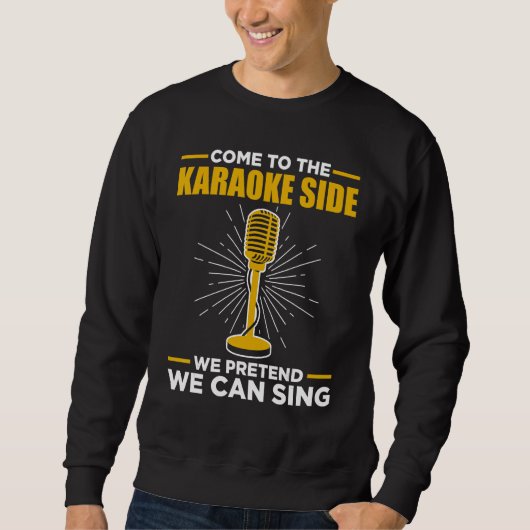 Come To The Karaoke Side We Pretend We Can Sing  S Sweatshirt (Vorderseite)