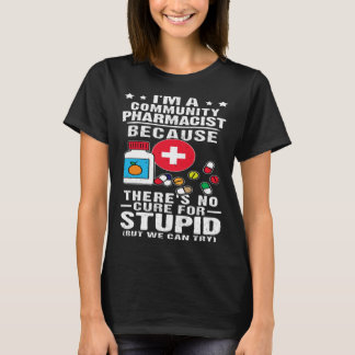 Community Pharmacist There s No Cure For Stupid T-Shirt