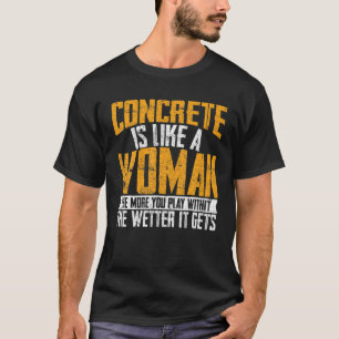 Concrete Is Like A Woman Wetter Cement Mixer Finis T-Shirt