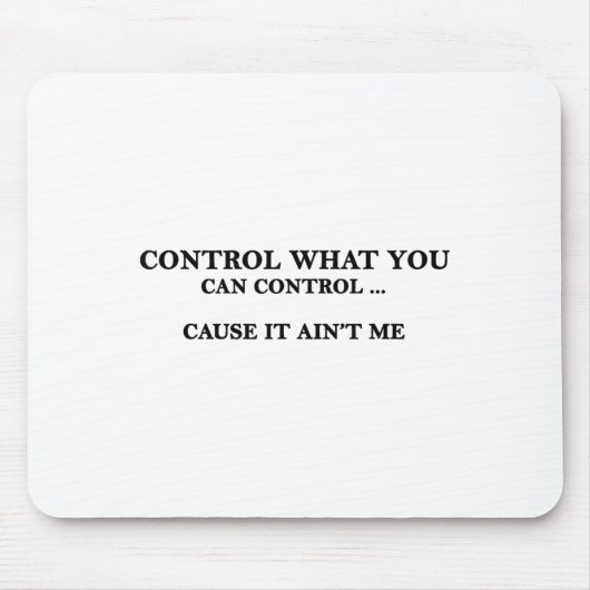 Control What You Can Control Cause It Ain't Me Mousepad (Vorne)