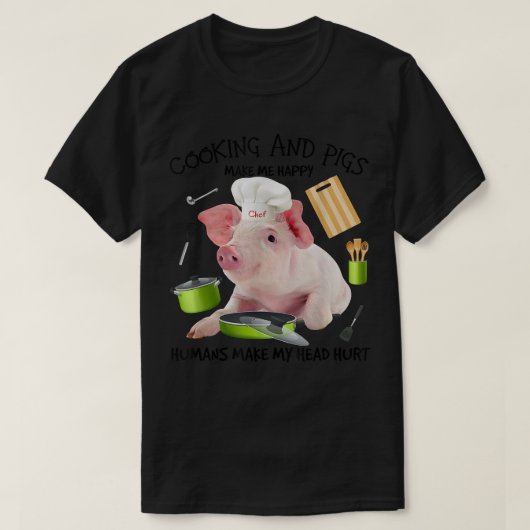 Cooking And Pigs Make Me Happy Humans Make My Head T-Shirt (Design vorne)