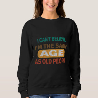 cool It s can t believe i mThe Same Age As Old Peo Sweatshirt