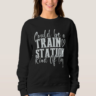 Could Be A Train Station Kinda Day 1 Sweatshirt