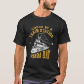 Could Be A Train Station Kinda Day T-Shirt (Vorderseite)