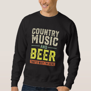 Country Music and Beer Thats Why Im Here Sweatshirt
