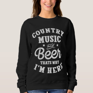 Country Music and Beer Thats Why Im Here Sweatshirt