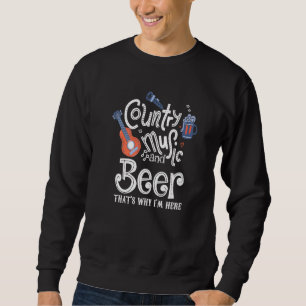 Country Music and bier Das ist, warum ich hier bin Sweatshirt