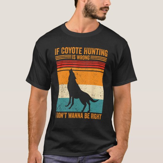 Coyote Hunting Wrong Don t Wanna Be Right Coyote H T-Shirt (Vorderseite)
