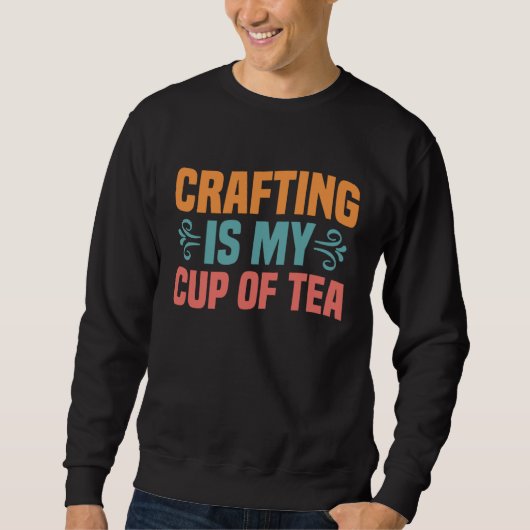 Crafting is My Cup of Tea I Do Crafts Scrapbook Sweatshirt (Vorderseite)