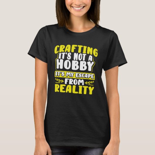 Crafting Itu2019s Not a Hobby Escape from Reality T-Shirt (Vorderseite)