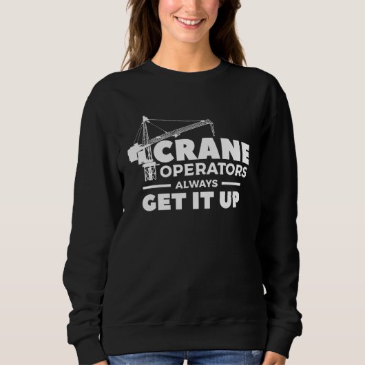Crane Operators Always Get It Up Construction Oper Sweatshirt (Vorderseite)