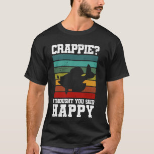 Crappie ich dachte, du hättest Glücklich gesagt! C T-Shirt