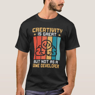 Creativity Is Great But Not As A Game Developer T-Shirt
