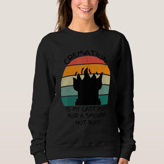 Cremation Is My Last Hope For A Smoking Hot Body Sweatshirt (Vorderseite)