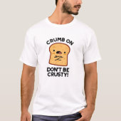 Crumb on Don't be Crusty Funny Broad Pun T-Shirt (Vorderseite)