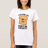 Crumb on Don't be Crusty Funny Broad Pun T-Shirt (Vorderseite)