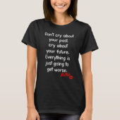 Cry About Your Future Everything Is Just Going To T-Shirt (Vorderseite)