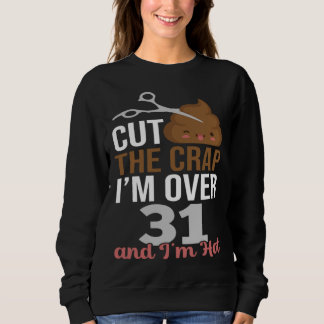 Cut The Crap I m Over 31 Sweatshirt