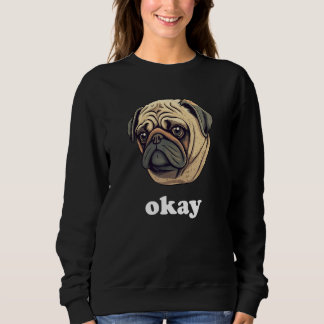 Cute Pug says Okay Funny Sarcastic Dog Humor Sweatshirt