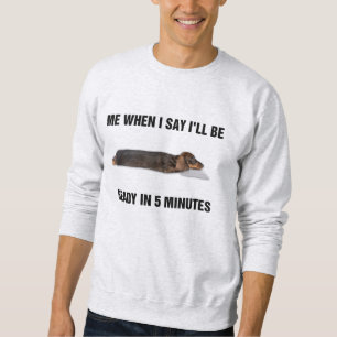 Dackel, wenn ich sage, ich bin in 5 Minuten fertig Sweatshirt