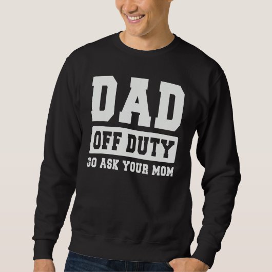 DAD OFF DUTY GO ASK YOUR MOM   I Love Daddy Father Sweatshirt (Vorderseite)