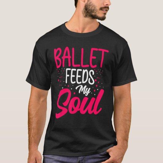 Dance Ballet Feeds My Soul Ballet Dancing Dancer T-Shirt (Vorderseite)