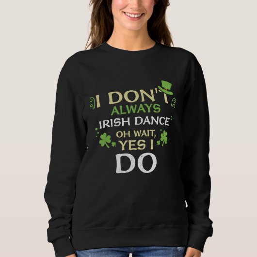 Dancing I Don't Always Irish Dance Oh  St Patrick' Sweatshirt (Vorderseite)