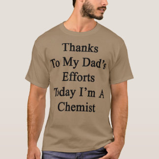Dank meines Dadx27s Bemühungen heute Ix27m Chemist T-Shirt