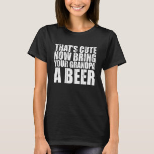 Das bringt jetzt deinen Opa zu einem Bier-Männchen T-Shirt