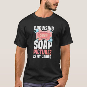 Das Durchsuchen von Seifenbildern ist mein Cardio- T-Shirt