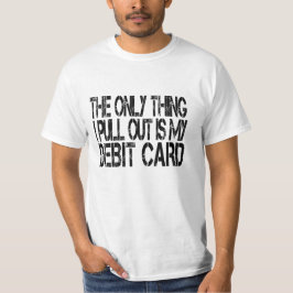 Das Einzige, was ich herausziehe, ist meine Debit- T-Shirt