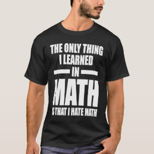 Das einzige, was ich in Mathematik gelernt habe, i T-Shirt