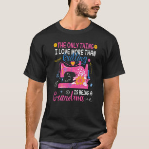 Das Einzige, was ich Liebe mehr als Quilting bin,  T-Shirt