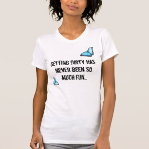 Das Erhalten schmutzig ist nie soviel Spaß… T-Shirt