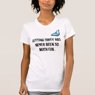 Das Erhalten schmutzig ist nie soviel Spaß… T-Shirt