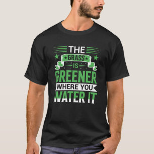 Das Gras ist grüner, wo du es wässerst Positiv T-Shirt