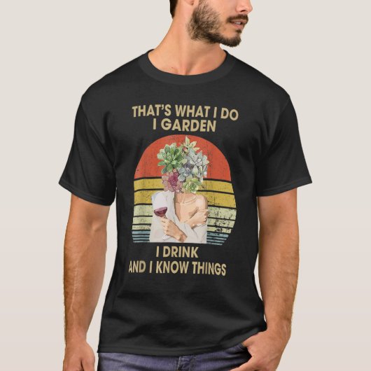 Das ist es, was ich garden trinke und ich weiß, wa T-Shirt (Vorderseite)