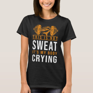 Das ist kein Schweiß. Es ist mein Körper, der Gymn T-Shirt